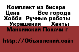 Комплект из бисера › Цена ­ 400 - Все города Хобби. Ручные работы » Украшения   . Ханты-Мансийский,Покачи г.